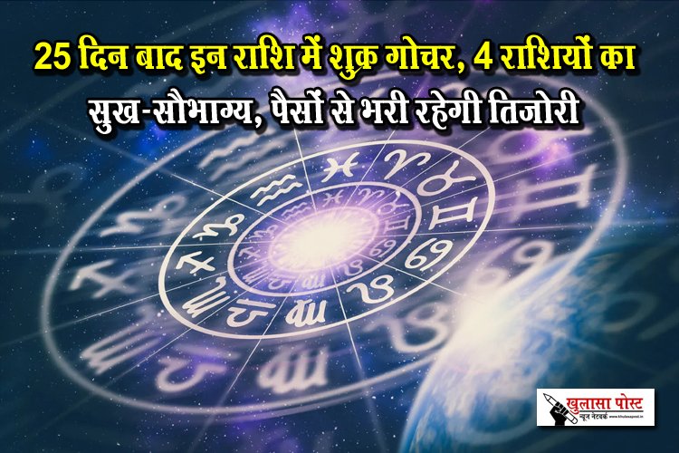 25 दिन बाद इन राशि में शुक्र गोचर, 4 राशियों का सुख-सौभाग्य, पैसों से भरी रहेगी तिजोरी