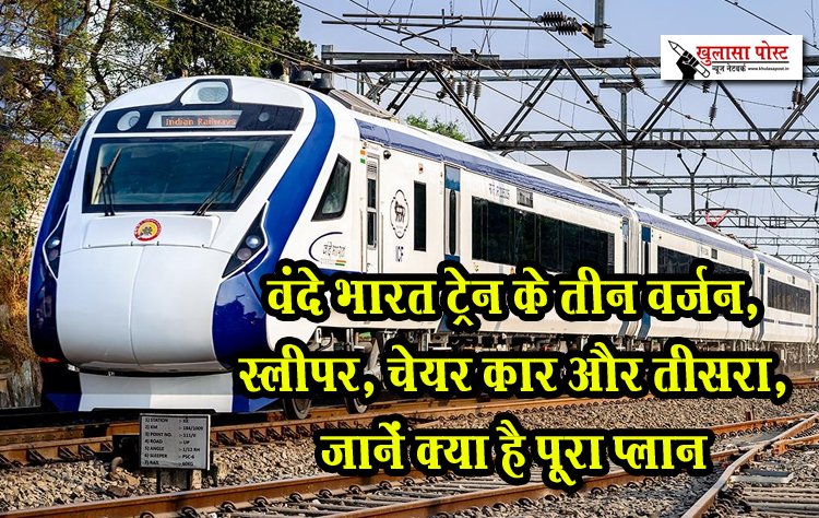 वंदे भारत ट्रेन के तीन वर्जन, स्लीपर, चेयर कार और तीसरा, जानें क्या है पूरा प्लान