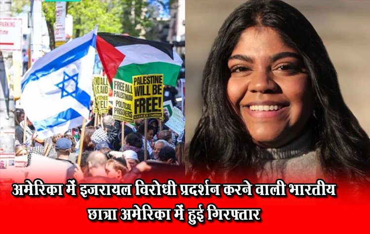 अमेरिका में इजरायल विरोधी प्रदर्शन करने वाली भारतीय छात्रा अमेरिका में हुई गिरफ्तार