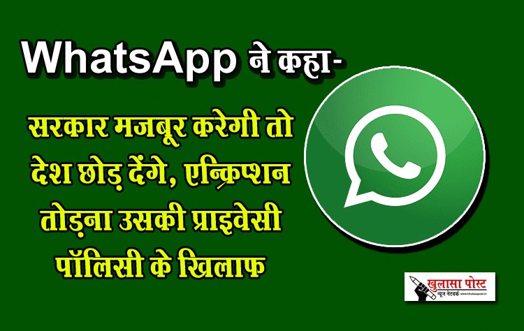 WhatsApp ने कहा- सरकार मजबूर करेगी तो देश छोड़ देंगे, एन्क्रिप्शन तोड़ना उसकी प्राइवेसी पॉलिसी के खिलाफ