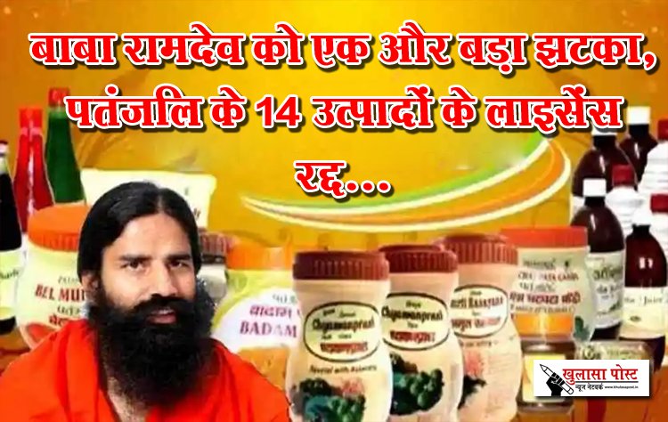 बाबा रामदेव को एक और बड़ा झटका, पतंजलि के 14 उत्पादों के लाइसेंस रद्द...