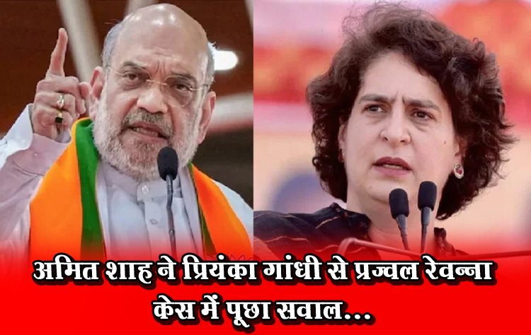 अमित शाह ने प्रियंका गांधी से प्रज्वल रेवन्ना केस में पूछा सवाल...