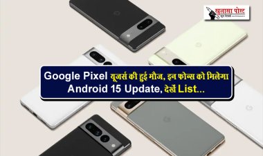 Google Pixel यूजर्स की हुई मौज, इन फोन्स को मिलेगा Android 15 Update, देखें List...