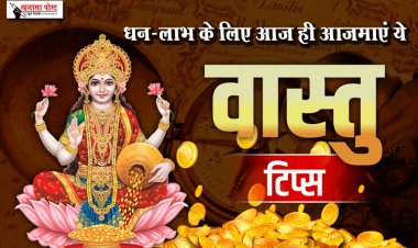 धन-लाभ के लिए आज ही आजमाएं ये वास्तु टिप्स...