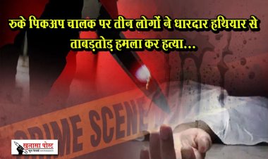 रुके पिकअप चालक पर तीन लोगों ने धारदार हथियार से ताबड़तोड़ हमला कर हत्या... 