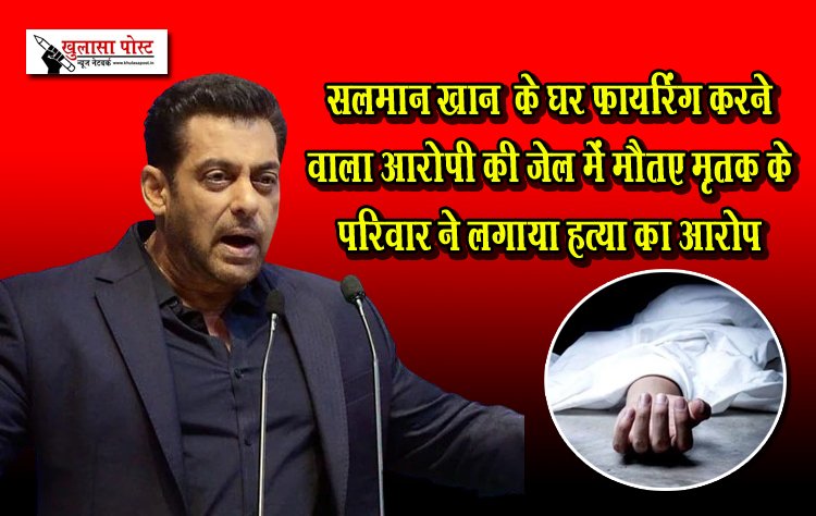 सलमान खान  के घर फायरिंग करने वाला आरोपी की जेल में मौत, मृतक के परिवार ने लगाया हत्या का आरोप
