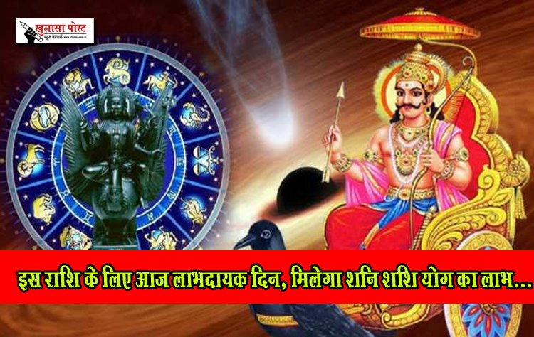 इस राशि के लिए आज लाभदायक दिन, मिलेगा शनि शशि योग का लाभ...