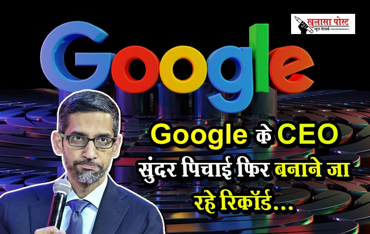 Google के CEO सुंदर पिचाई फिर बनाने जा रहे रिकॉर्ड...