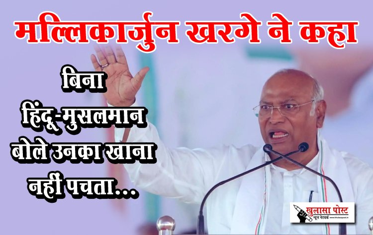 मल्लिकार्जुन खरगे ने कहा बिना हिंदू-मुसलमान बोले उनका खाना नहीं पचता...