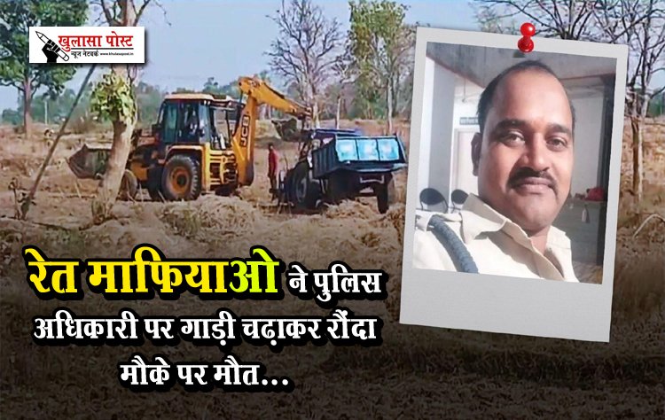 रेत माफियाओ ने पुलिस अधिकारी पर गाड़ी चढ़ाकर रौंदा मौके पर मौत...