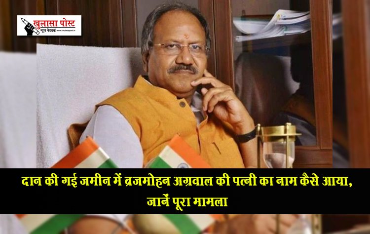 दान की गई जमीन में ब्रजमोहन अग्रवाल की पत्नी का नाम कैसे आया, जानें पूरा मामला