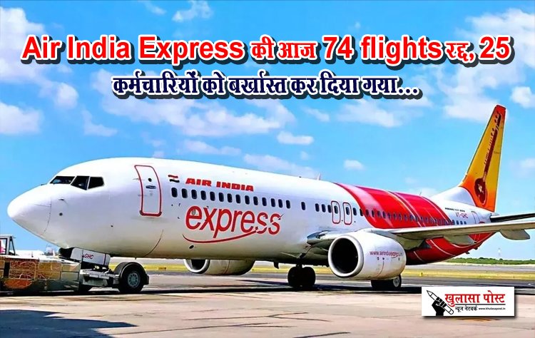 Air India Express की आज 74 flights रद्द, 25 कर्मचारियों को बर्खास्त कर दिया गया...