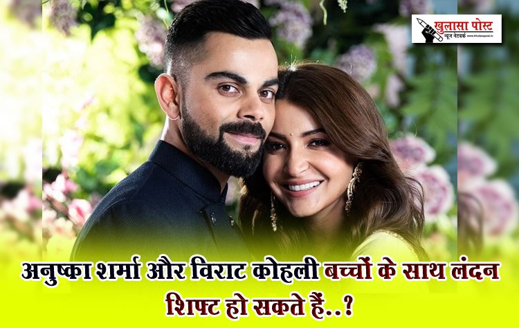 अनुष्का शर्मा और विराट कोहली बच्चों के साथ लंदन शिफ्ट हो सकते हैं..?