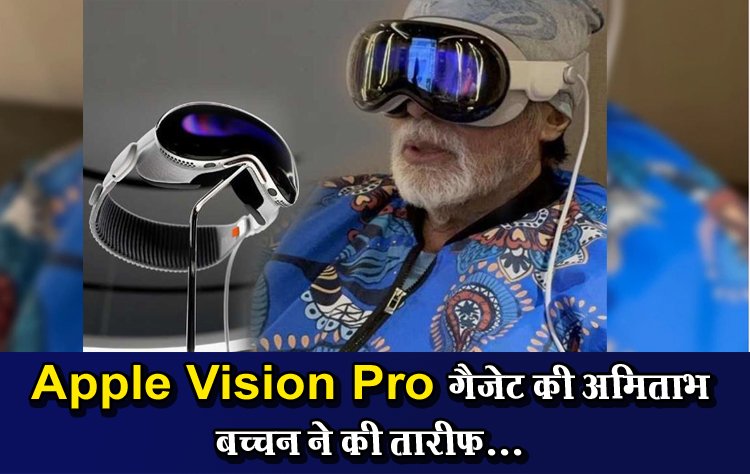 Apple Vision Pro गैजेट की अमिताभ बच्चन ने की तारीफ...
