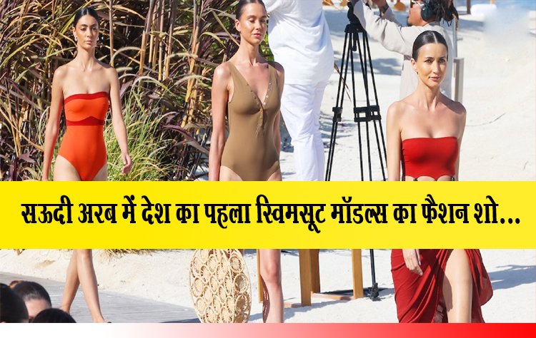  सऊदी अरब में देश का पहला स्विमसूट मॉडल्स का फैशन शो...