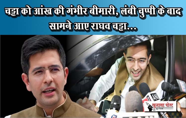 चड्ढा को आंख की गंभीर बीमारी, लंबी चुप्पी के बाद सामने आए राघव चड्ढा...