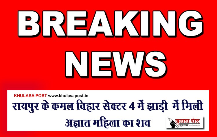 रायपुर के कमल विहार सेक्टर 4 में झाड़ी  में मिली अज्ञात महिला का शव