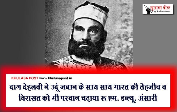 दाग़ देहलवी ने उर्दू ज़बान के साथ साथ भारत की तेहज़ीब व विरासत को भी परवान चढ़ाया : एम. डब्ल्यू. अंसारी