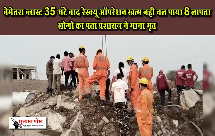 बेमेतरा ब्लास्ट 35 घंटे बाद रेस्क्यू ऑपरेशन खत्म नही चल पाया 8 लापता लोगो का पता प्रशासन ने माना मृत
