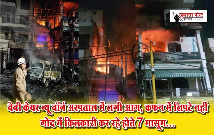 बेबी केयर न्यू बॉर्न अस्पताल में लगी आग, कफन में लिपटे नहीं गोद में किलकारी कर रहे होते 7 मासूम...