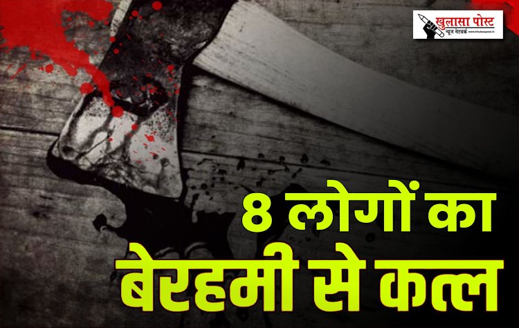 8 लोगों की कुल्हाड़ी से काटकर हत्या...
