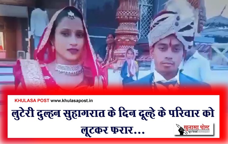 लुटेरी दुल्हन सुहागरात के दिन दूल्हे के परिवार को लूटकर फरार...