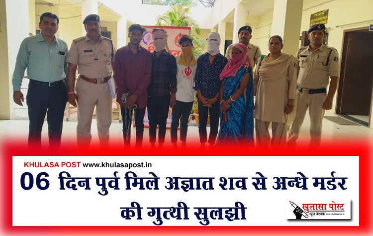 06 दिन पुर्व मिले अज्ञात शव से अन्धे मर्डर क‍ी गुत्थी सुलझी