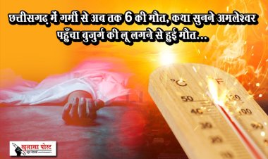 छत्तीसगढ़ में गर्मी से अब तक 6 की मौत, कथा सुनने अमलेश्वर पहुँचा बुजुर्ग की लू लगने से हुई मौत...