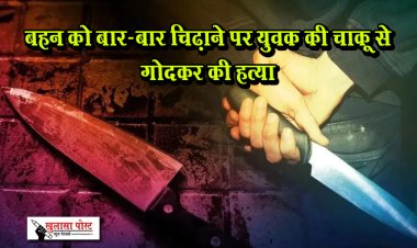 बहन को बार-बार चिढ़ाने पर युवक की चाकू से गोदकर की हत्या