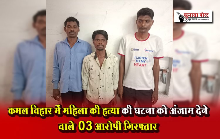 कमल विहार में महिला की हत्या की घटना को अंजाम देने वाले 03 आरोपी गिरफ्तार