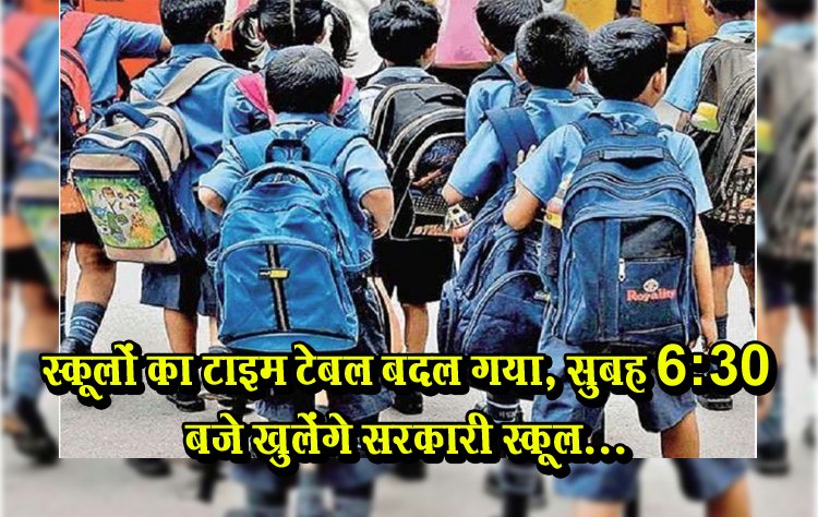 स्कूलों का टाइम टेबल बदल गया, सुबह 6:30 बजे खुलेंगे सरकारी स्कूल...