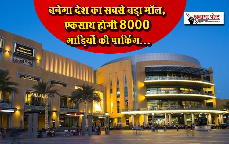 बनेगा देश का सबसे बड़ा मॉल, एकसाथ होगी 8000 गाड़ियों की पार्किंग...