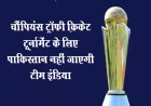 चैंपियंस ट्रॉफी क्रिकेट टूर्नामेंट के लिए पाकिस्तान नहीं जाएगी टीम इंडिया