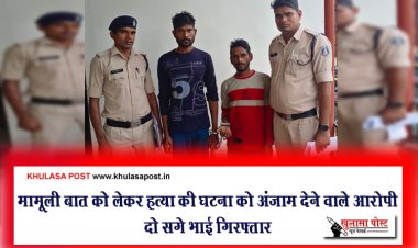 मामूली बात को लेकर हत्या की घटना को अंजाम देने वाले आरोपी दो सगे भाई गिरफ्तार