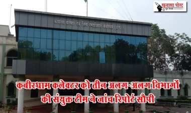 कबीरधाम कलेक्टर को तीन अलग-अलग विभागों की संयुक्त टीम ने जांच रिपोर्ट सौपी
