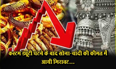 कस्टम ड्यूटी घटने के बाद सोना-चांदी की कीमत में आयी गिरावट...