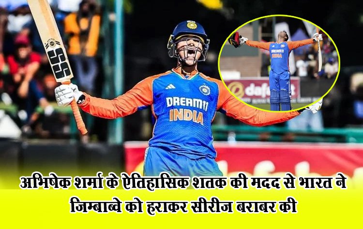 अभिषेक शर्मा के ऐतिहासिक शतक की मदद से भारत ने जिम्बाब्वे को हराकर सीरीज बराबर की