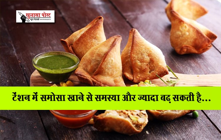टेंशन में समोसा खाने से समस्या और ज्यादा बढ़ सकती है...