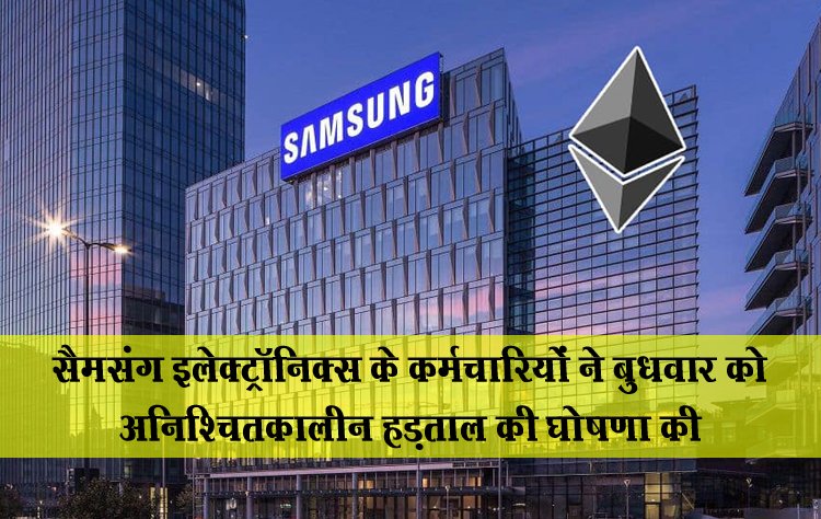 सैमसंग इलेक्ट्रॉनिक्स के कर्मचारियों ने बुधवार को अनिश्चितकालीन हड़ताल की घोषणा की