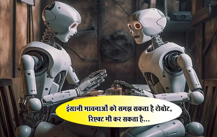 इंसानी भावनाओं को समझ सकता है रोबोट, रिएक्ट भी कर सकता है...