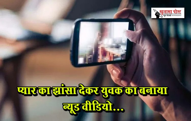 प्यार का झांसा देकर युवक का बनाया न्यूड वीडियो...