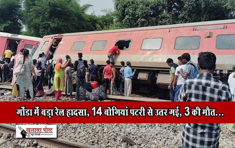 गोंडा में बड़ा रेल हादसा, 14 बोगियां पटरी से उतर गईं,3 की मौत...