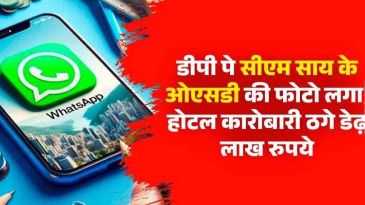 वाट्सऐप पर लगाई मुख्यमंत्री साय के ओएसडी की फोटो, कॉल कर रायपुर के होटल कारोबारी ठगे डेढ़ लाख रुपये, आरोपी की तलाश जारी