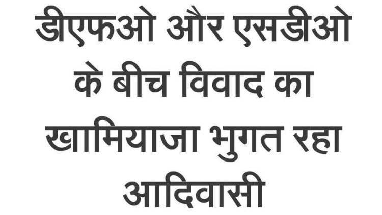 डीफओ और एसडीओ के बीच विवाद का खामियाजा आदिवासी युवक को भुगतना पड़ रहा. दूसरी बार कार्यवाही किए जाने से खड़ा हो रहा सवाल