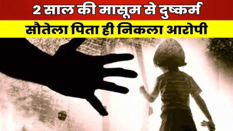 सौतेला पिता बना हैवान, 2 साल की मासूम बच्ची से किया दुष्कर्म, पुलिस ने मामले का खुलासा कर आरोपी दुष्कर्मी बाप को किया गिरफ्तार