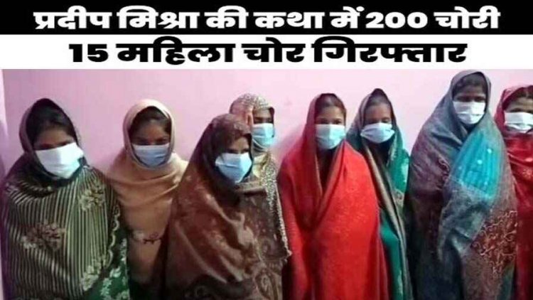 प्रदीप मिश्रा की कथा में 200 चोरी, पकड़ा गया लुटेरी महिलाओं का गैंग, दो सौ लोगों को बनाया शिकार, मिले 10 लाख के गहने, 15 महिला चोर गिरफ्तार