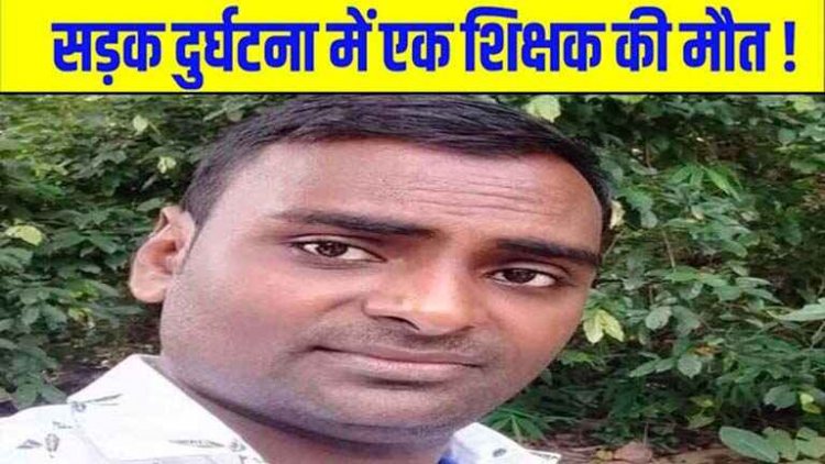 चावल से भरे तेज रफ्तार ट्रक ने बाइक सवार शिक्षक को कुचला, टीचर की मौके पर ही दर्दनाक मौत, वाहन चालक फरार, जांच में जुटी पुलिस