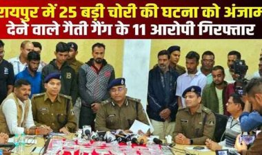 रायपुर पुलिस के हत्थे चढ़े शातिर नकबजन सहित गैतीगैंग के 11 आरोपी, 45 लाख का सोना समेत लाखों की चांदी बरामद, 25 बड़ी वारदातों को दिया अंजाम