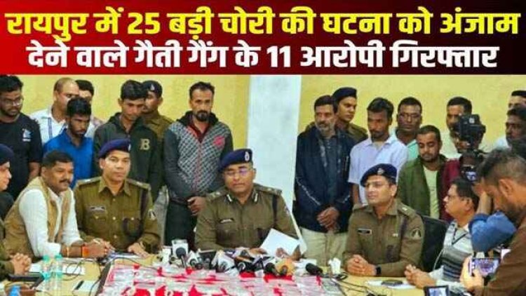 रायपुर पुलिस के हत्थे चढ़े शातिर नकबजन सहित गैतीगैंग के 11 आरोपी, 45 लाख का सोना समेत लाखों की चांदी बरामद, 25 बड़ी वारदातों को दिया अंजाम