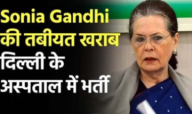 राज्यसभा सांसद व पूर्व कांग्रेस अध्यक्ष सोनिया गांधी की तबीयत बिगड़ी, दिल्ली के गंगाराम अस्पताल में भर्ती, राहुल-प्रियंका पहुंचे हास्पिटल